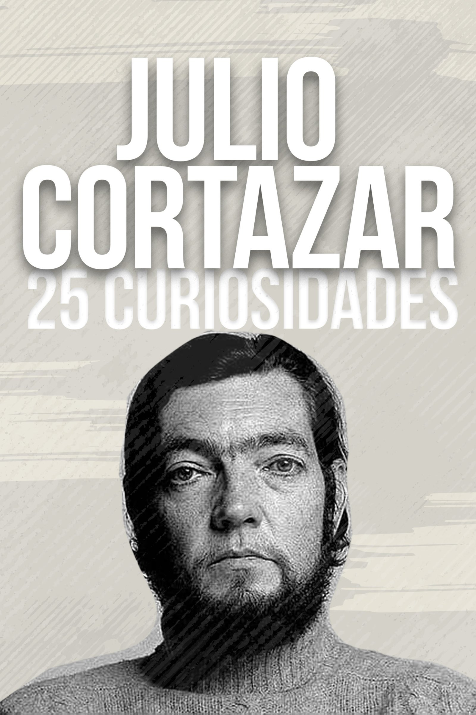 ¿Quién fue Julio Cortázar? – 25 Curiosidades Sobre Su Vida